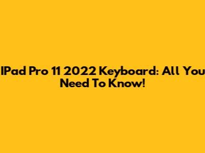IPad Pro 11" 2022 Keyboard: All You Need To Know!