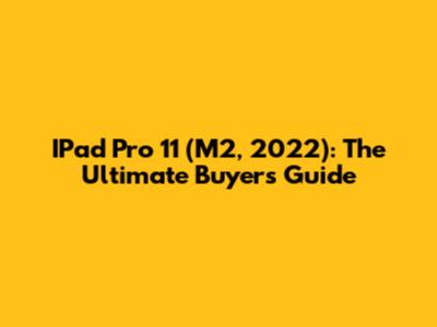 IPad Pro 11 (M2, 2022): The Ultimate Buyer's Guide