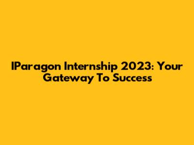 IParagon Internship 2023: Your Gateway To Success