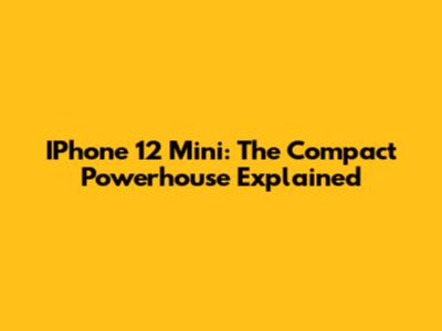 IPhone 12 Mini: The Compact Powerhouse Explained