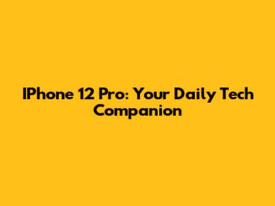 IPhone 12 Pro: Your Daily Tech Companion