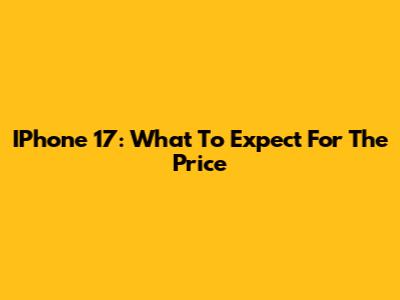 IPhone 17: What To Expect For The Price