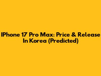 IPhone 17 Pro Max: Price & Release In Korea (Predicted)