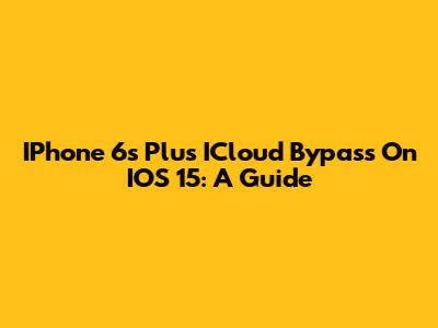IPhone 6s Plus ICloud Bypass On IOS 15: A Guide