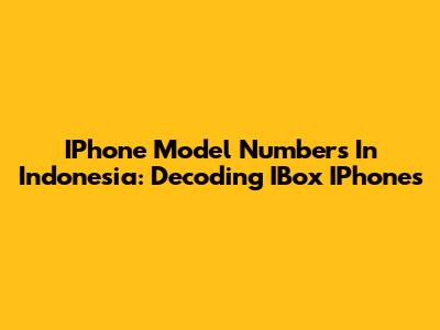 IPhone Model Numbers In Indonesia: Decoding IBox IPhones