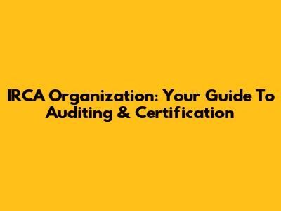 IRCA Organization: Your Guide To Auditing & Certification