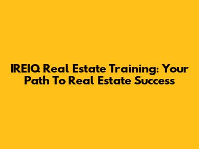 IREIQ Real Estate Training: Your Path To Real Estate Success