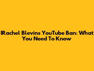 IRachel Blevins YouTube Ban: What You Need To Know