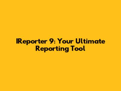 IReporter 9: Your Ultimate Reporting Tool