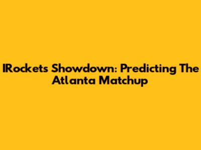 IRocket's Showdown: Predicting The Atlanta Matchup