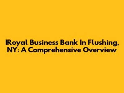 IRoyal Business Bank In Flushing, NY: A Comprehensive Overview