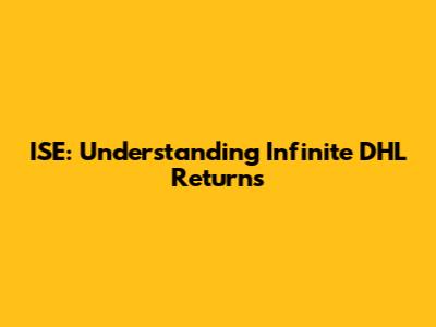 ISE: Understanding Infinite DHL Returns