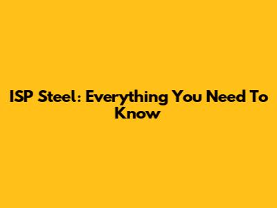 ISP Steel: Everything You Need To Know