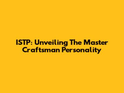 ISTP: Unveiling The Master Craftsman Personality