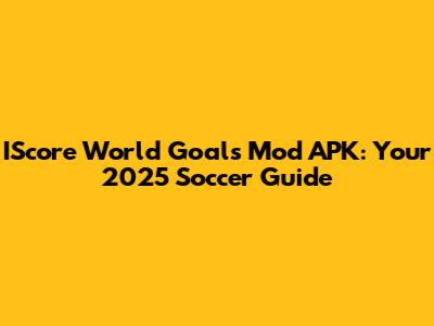 IScore World Goals Mod APK: Your 2025 Soccer Guide