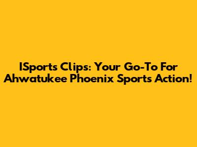 ISports Clips: Your Go-To For Ahwatukee Phoenix Sports Action!
