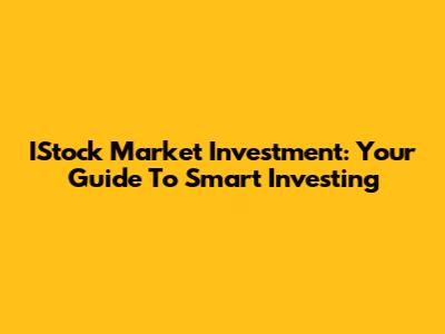 IStock Market Investment: Your Guide To Smart Investing