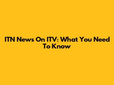 ITN News On ITV: What You Need To Know