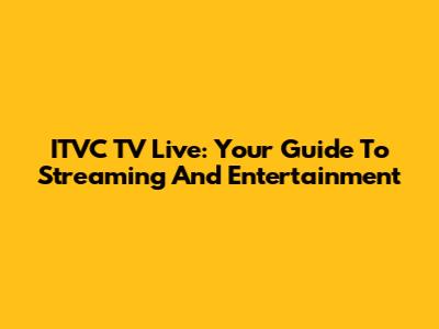 ITVC TV Live: Your Guide To Streaming And Entertainment
