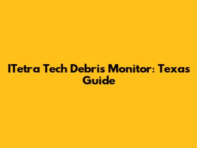 ITetra Tech Debris Monitor: Texas Guide