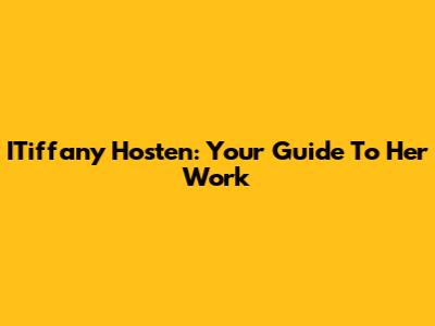 ITiffany Hosten: Your Guide To Her Work