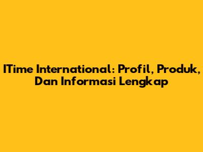 ITime International: Profil, Produk, Dan Informasi Lengkap