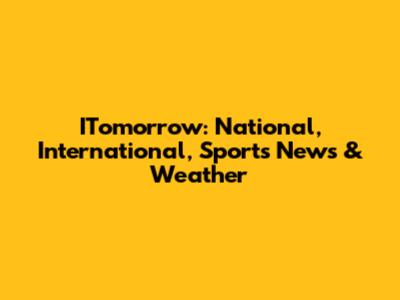 ITomorrow: National, International, Sports News & Weather