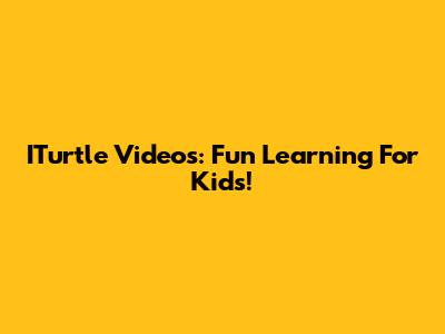 ITurtle Videos: Fun Learning For Kids!