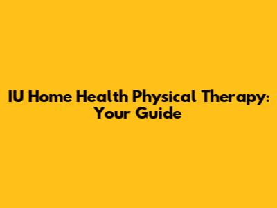 IU Home Health Physical Therapy: Your Guide