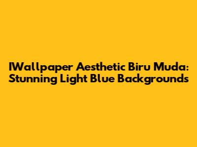 IWallpaper Aesthetic Biru Muda: Stunning Light Blue Backgrounds