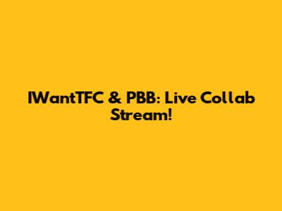 IWantTFC & PBB: Live Collab Stream!