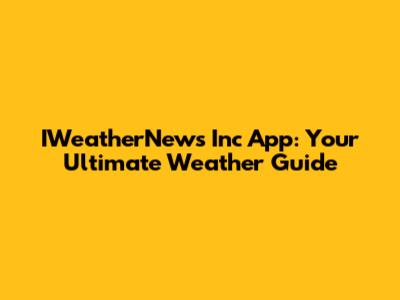 IWeatherNews Inc App: Your Ultimate Weather Guide
