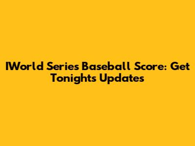 IWorld Series Baseball Score: Get Tonight's Updates