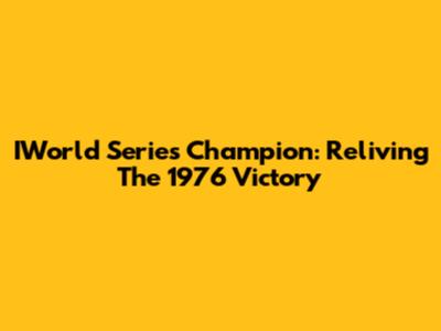 IWorld Series Champion: Reliving The 1976 Victory