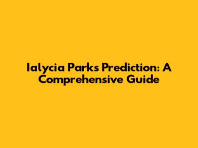 Ialycia Parks Prediction: A Comprehensive Guide