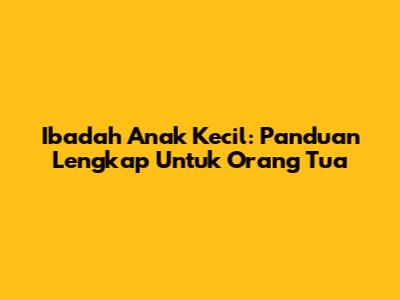 Ibadah Anak Kecil: Panduan Lengkap Untuk Orang Tua