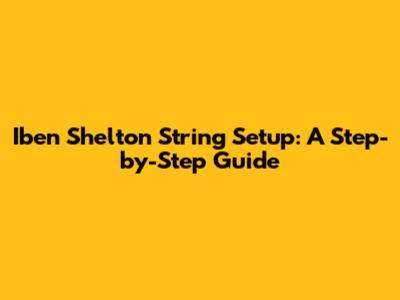 Iben Shelton String Setup: A Step-by-Step Guide