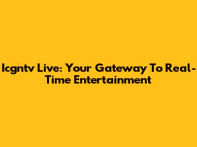 Icgntv Live: Your Gateway To Real-Time Entertainment