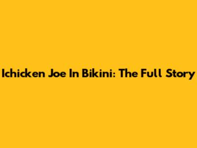 Ichicken Joe In Bikini: The Full Story