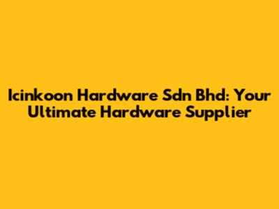 Icinkoon Hardware Sdn Bhd: Your Ultimate Hardware Supplier