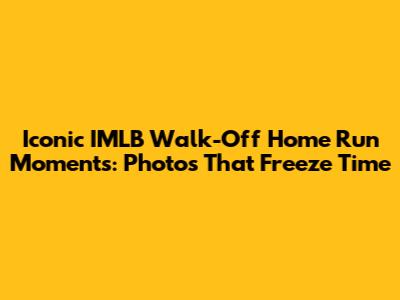 Iconic IMLB Walk-Off Home Run Moments: Photos That Freeze Time