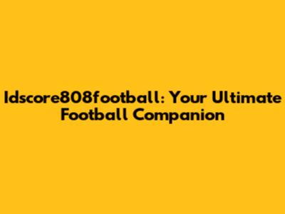 Idscore808football: Your Ultimate Football Companion