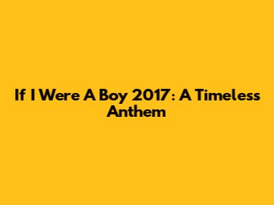 If I Were A Boy 2017: A Timeless Anthem