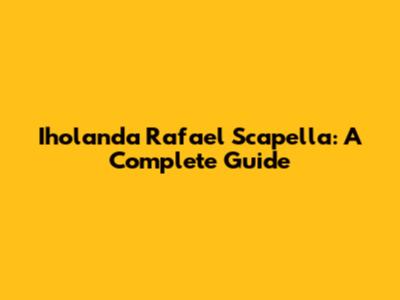 Iholanda Rafael Scapella: A Complete Guide