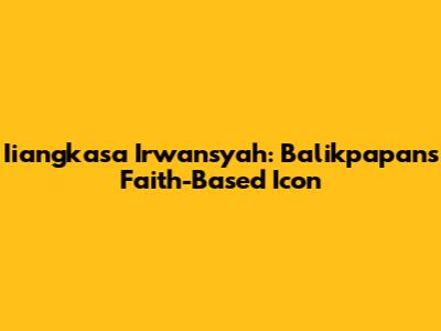 Iiangkasa Irwansyah: Balikpapan's Faith-Based Icon
