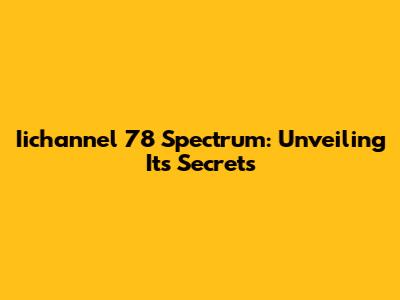 Iichannel 78 Spectrum: Unveiling Its Secrets
