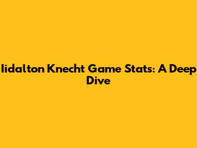 Iidalton Knecht Game Stats: A Deep Dive