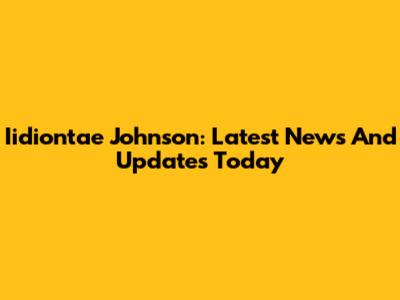 Iidiontae Johnson: Latest News And Updates Today