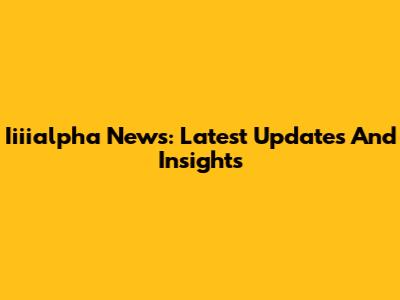 Iiiialpha News: Latest Updates And Insights