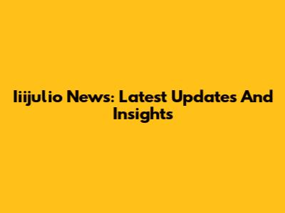 Iiijulio News: Latest Updates And Insights